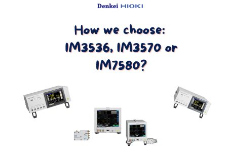Nên chọn IM3536, IM3570 hay IM7580? Cách lựa chọn đúng thiết bị đo trở kháng theo nhu cầu thực tế